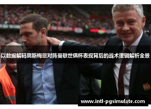 以数据解码奥斯梅恩对阵曼联世俱杯表现背后的战术逻辑解析全景