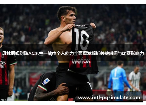 贝林厄姆对阵AC米兰一战中个人能力全面爆发解析关键瞬间与比赛影响力