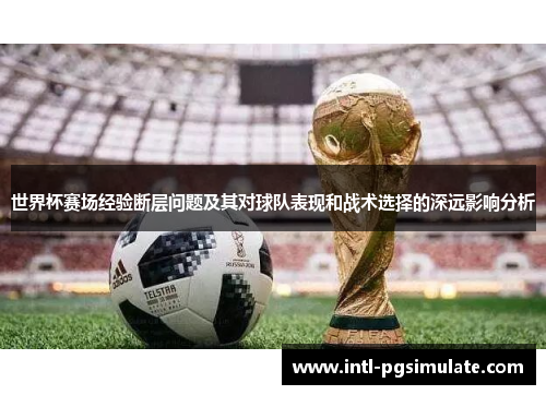 世界杯赛场经验断层问题及其对球队表现和战术选择的深远影响分析