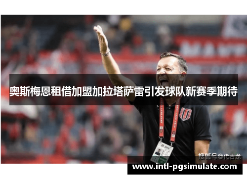 奥斯梅恩租借加盟加拉塔萨雷引发球队新赛季期待