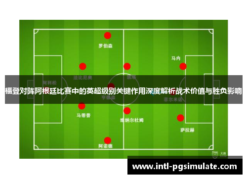 福登对阵阿根廷比赛中的英超级别关键作用深度解析战术价值与胜负影响